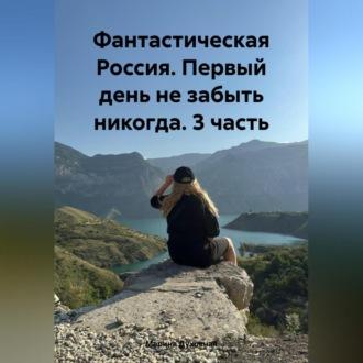 Фантастическая Россия. Первый день не забыть никогда. 3 часть - Марина Духовная