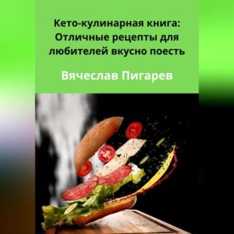 Кето-кулинарная книга: Отличные рецепты для любителей вкусно поесть, Hörbuch Вячеслава Пигарева. ISDN70356877