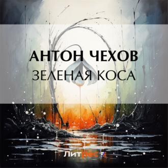 Зеленая Коса, audiobook Антона Чехова. ISDN70359220