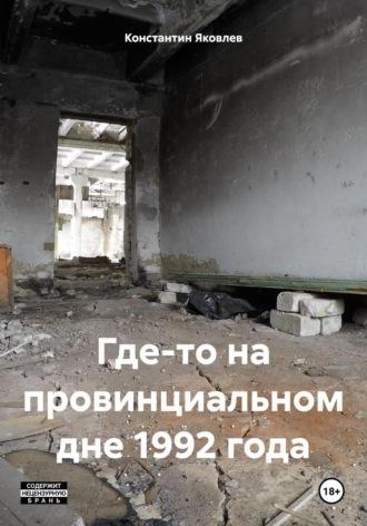 Где-то на провинциальном дне 1992 года, аудиокнига Константина Яковлева. ISDN70359424