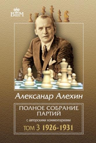 Полное собрание партий с авторскими комментариями. Том 3. 1926–1931 - Александр Алехин