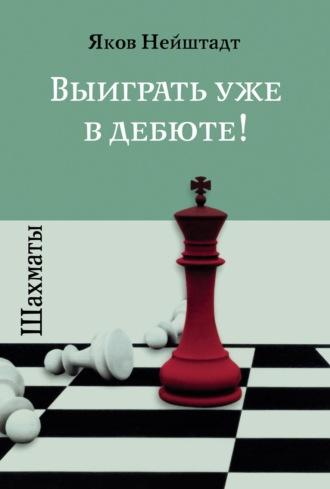 Шахматы. Выиграть уже в дебюте! - Яков Нейштадт