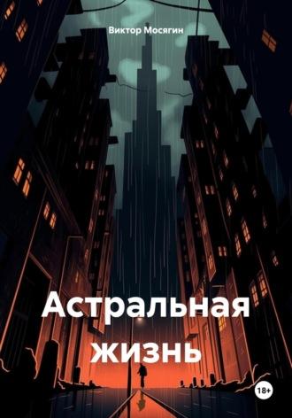 Астральная жизнь, książka audio Виктора Владимировича Мосягина. ISDN70360057