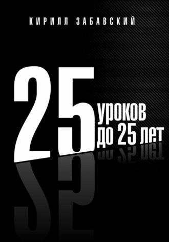 25 уроков до 25 лет - Кирилл Забавский