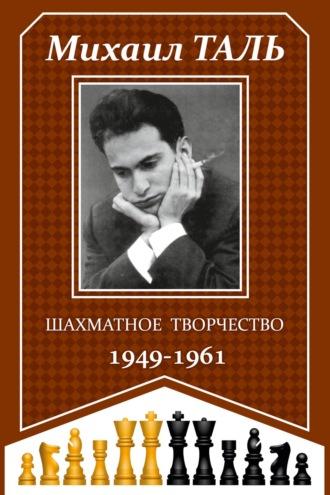 Шахматное творчество 1949-1961 - Михаил Таль