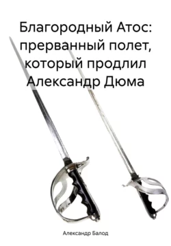 Благородный Атос: прерванный полет, который продлил Александр Дюма - Александр Балод