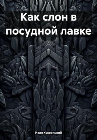 Как слон в посудной лавке, książka audio Ивана Куковицкого. ISDN70363768
