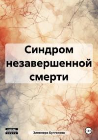 Синдром незавершенной смерти - Элеонора Булгакова