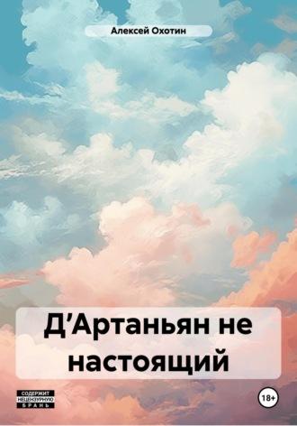 Д’Артаньян не настоящий - Алексей Охотин