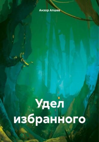 Удел избранного - Анзор Апшев