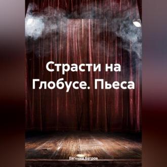 Страсти на Глобусе. Пьеса, audiobook Евгения Бугрова. ISDN70366432