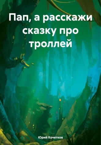 Пап, а расскажи сказку про троллей - Юрий Кочетков