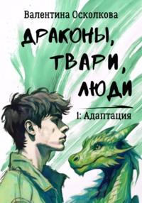 Драконы, твари, люди. 1: Адаптация, аудиокнига Валентины Осколковой. ISDN70369816