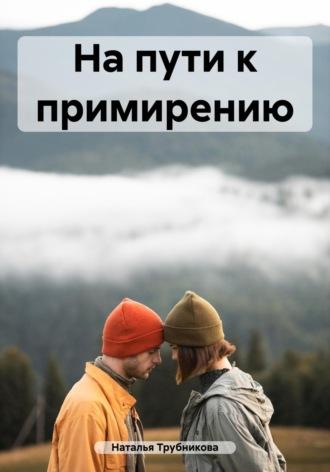 На пути к примирению - Наталья Трубникова