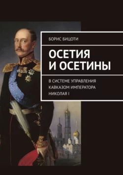 Осетия и осетины. В системе управления Кавказом императора Николая I, audiobook Бориса Бицоти. ISDN70373692