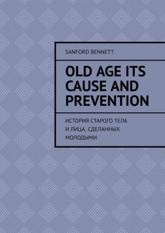 Old age its cause and prevention. История старого тела и лица, сделанных молодыми, Hörbuch . ISDN70373794