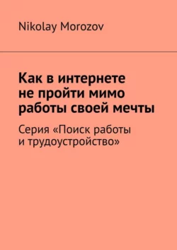 Как в интернете не пройти мимо работы своей мечты. Серия «Поиск работы и трудоустройство» - Nikolay Morozov