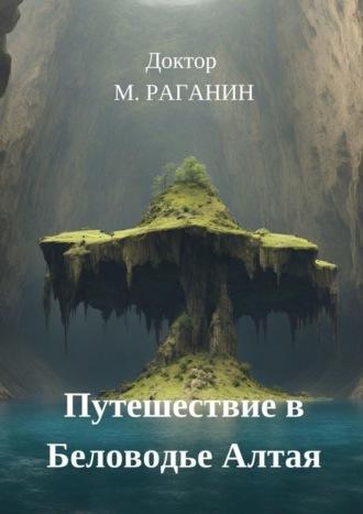 Путешествие в Беловодье Алтая - Доктор М. Раганин
