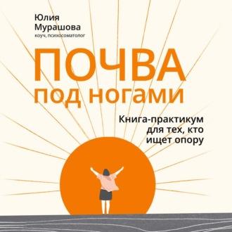 Почва под ногами: книга-практикум для тех, кто ищет опору, аудиокнига Юлии Мурашовой. ISDN70374316