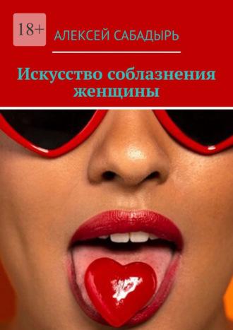 Искусство соблазнения женщины, Hörbuch Алексея Сабадыря. ISDN70374676