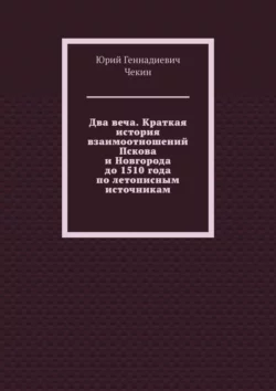 Два веча. Краткая история взаимоотношений Пскова и Новгорода до 1510 года по летописным источникам - Юрий Чекин