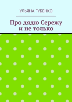 Про дядю Сережу и не только - Ульяна Губенко