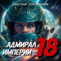 Адмирал Империи – 18, audiobook Дмитрия Николаевича Коровникова. ISDN70376713