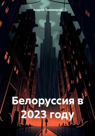 Белоруссия в 2023 году, аудиокнига Андрея Тихомирова. ISDN70376761