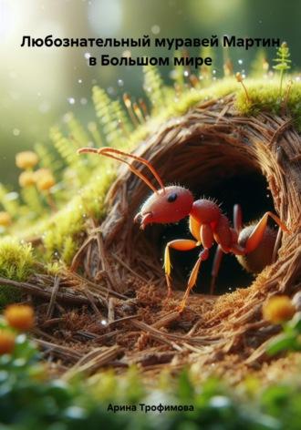 Любознательный муравей Мартин в Большом мире - Арина Трофимова