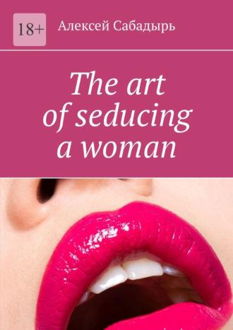 The art of seducing a woman, Алексея Сабадыря książka audio. ISDN70378159