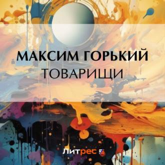 Товарищи, audiobook Максима Горького. ISDN70380535