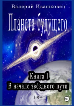 Планета будущего. Книга 1. В начале звёздного пути - Валерий Ивашковец