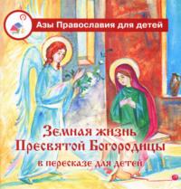 Земная жизнь Пресвятой Богородицы в пересказе для детей, audiobook . ISDN70387990
