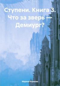 Ступени. Книга 3. Что за зверь – Демиург?, audiobook Марины Коржовой. ISDN70396399