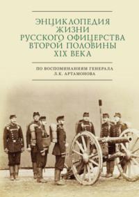 Энциклопедия жизни русского офицерства второй половины XIX века (по воспоминаниям генерала Л. К. Артамонова) - Сборник