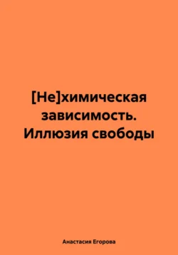 [Не]химическая зависимость. Иллюзия свободы, audiobook Анастасии Егоровой. ISDN70396666