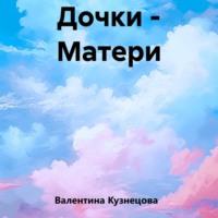 Дочки – Матери, audiobook Валентины Владимировны Кузнецовой. ISDN70397455