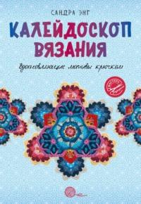 Калейдоскоп вязания. Вдохновляющие мотивы крючком - Сандра Энг