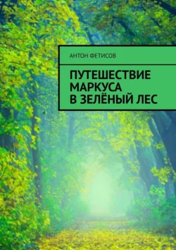 Путешествие Маркуса в зелёный лес - Антон Фетисов