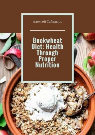 Buckwheat Diet: Health Through Proper Nutrition, Алексея Сабадыря Hörbuch. ISDN70401193