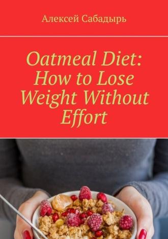 Oatmeal Diet: How to Lose Weight Without Effort, Алексея Сабадыря audiobook. ISDN70401226