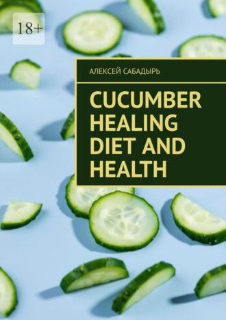 Cucumber Healing Diet and Health, Алексея Сабадыря Hörbuch. ISDN70401232
