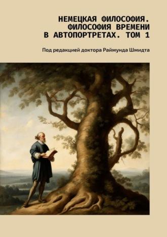 Немецкая философия. Философия времени в автопортретах. Том 1. Под редакцией доктора Раймунда Шмидта - Валерий Антонов