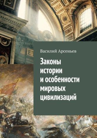Законы истории и особенности мировых цивилизаций - Василий Арсеньев