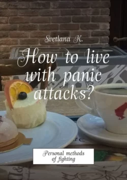 How to live with panic attacks? Personal methods of fighting - Svetlana K.