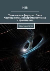 Уникальная формула. Сила частиц: связь электромагнетизма и гравитации. Теорию струн, audiobook . ISDN70401700