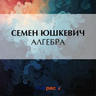 Алгебра, audiobook Семена Соломоновича Юшкевича. ISDN70402006