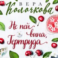 Не пей вина, Гертруда, książka audio Веры Колочковой. ISDN70402348
