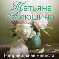 Неправильная невеста, książka audio Татьяны Алюшиной. ISDN70402354