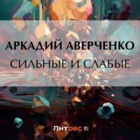 Сильные и слабые, książka audio Аркадия Аверченко. ISDN70405159